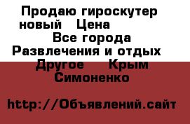 Продаю гироскутер  новый › Цена ­ 12 500 - Все города Развлечения и отдых » Другое   . Крым,Симоненко